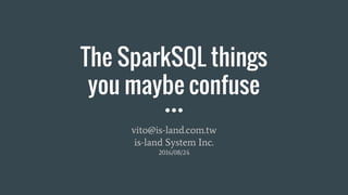 The SparkSQL things
you maybe confuse
vito@is-land.com.tw
is-land System Inc.
2016/08/24
 