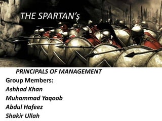 THE SPARTAN’s
PRINCIPALS OF MANAGEMENT
Group Members:
Ashhad Khan
Muhammad Yaqoob
Abdul Hafeez
Shakir Ullah
 