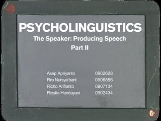 PSYCHOLINGUISTICS
  The Speaker: Producing Speech
              Part II


      Asep Apriyanto      0902628
      Fira Nursya’bani    0906856
      Richo Arifianto     0907134
      Riestia Handayani   0902434
 
