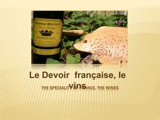 Le Devoir française, le
                vins
   THE SPECIALITY OF FRANCE, THE WINES
 