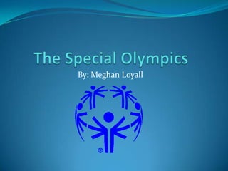 The Special Olympics By: Meghan Loyall 