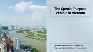 A presentation brought to you by
CompanyIncorporationVietnam.com
The Special Purpose
Vehicle in Vietnam
 