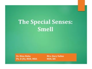 The Special Senses:
Smell
Dr. Binu Babu
Ph. D (N), MSN, MBA
Mrs. Jincy Ealias
MSN, RN
 