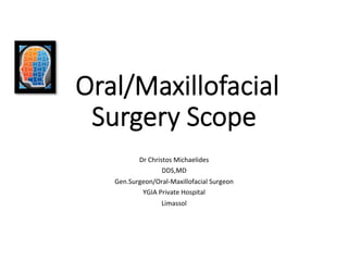 Oral/Maxillofacial
Surgery Scope
Dr	Christos	Michaelides	
DDS,MD	
Gen.Surgeon/Oral-Maxillofacial	Surgeon	
YGIA	Private	Hospital	
Limassol	
 