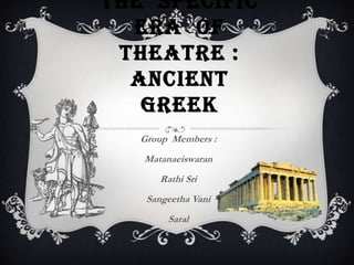 THE SPECIFIC
ERA OF
THEATRE :
ANCIENT
GREEK
Group Members :
Matanaeiswaran
Rathi Sri
Sangeetha Vani
Saral

 
