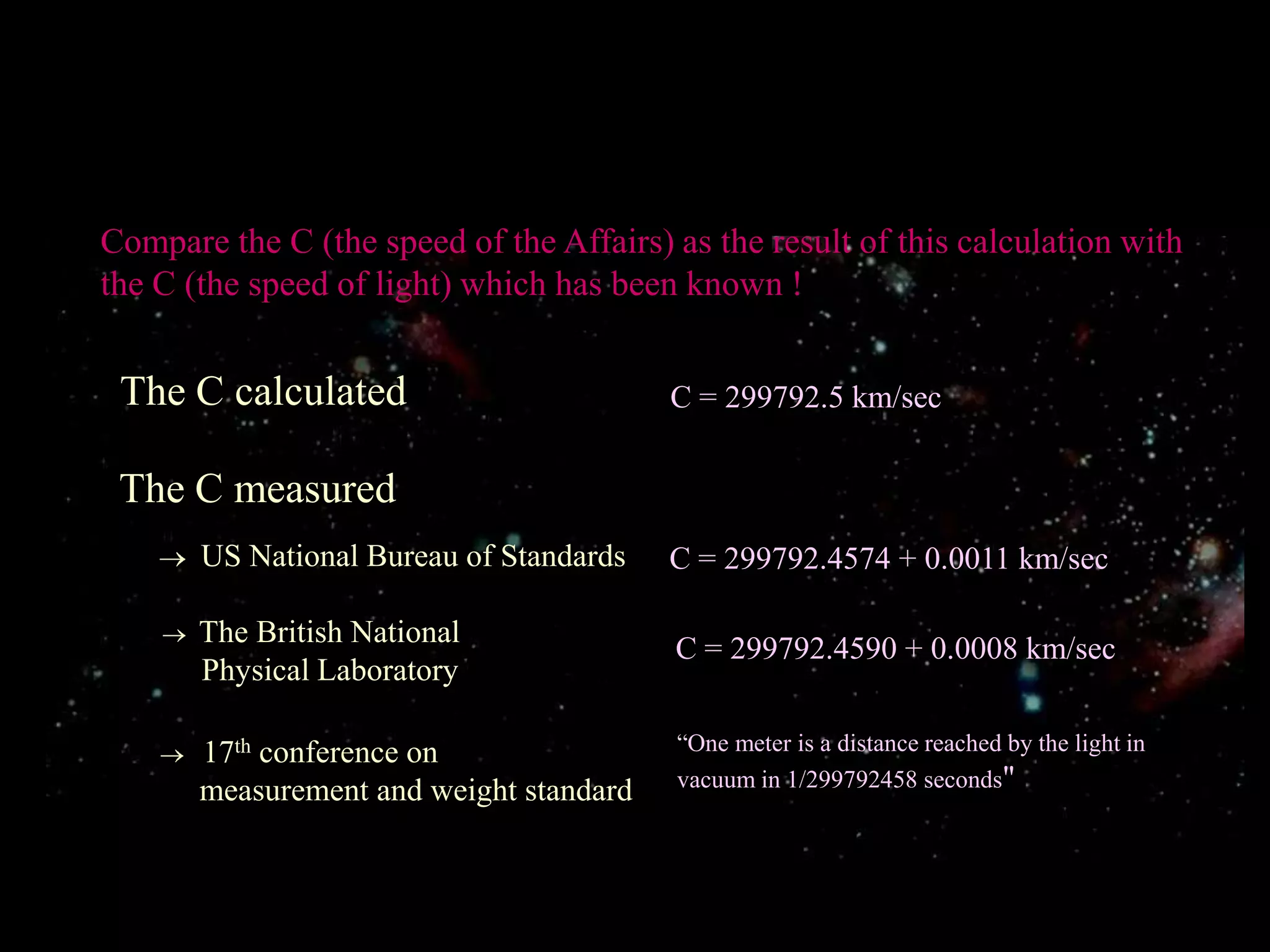 Compare the C (the speed of the Affairs) as the result of this calculation with the C (the speed of light) which has been known !The C calculatedC = 299792.5 km/secThe C measuredUS National Bureau of Standards  C = 299792.4574 + 0.0011 km/secThe British National      Physical Laboratory   C = 299792.4590 + 0.0008 km/sec“One meter is a distance reached by the light in vacuum in 1/299792458 seconds"17th conference on     measurement and weight standard