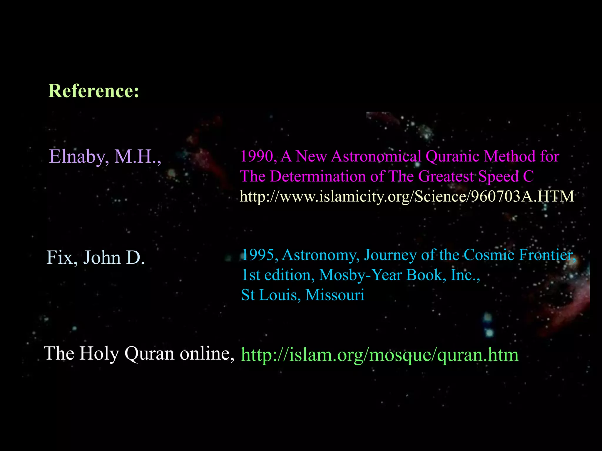 Reference:Elnaby, M.H.,1990, A New Astronomical Quranic Method for The Determination of The Greatest Speed Chttp://www.islamicity.org/Science/960703A.HTM1995, Astronomy, Journey of the Cosmic Frontier,1st edition, Mosby-Year Book, Inc., St Louis, MissouriFix, John D.The Holy Quran online,http://islam.org/mosque/quran.htm