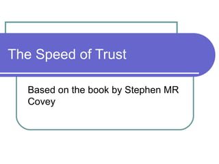 The Speed of Trust
Based on the book by Stephen MR
Covey

 
