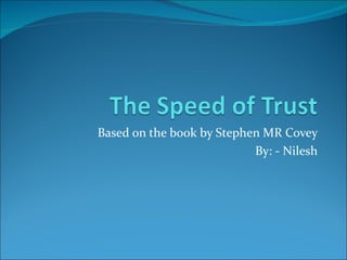 Based on the book by Stephen MR Covey
                           By: - Nilesh
 