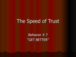 The Speed of Trust

     Behavior # 7
    “GET BETTER”
 