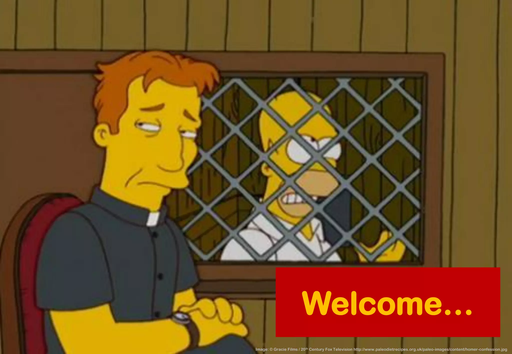 Welcome… 
Image: © Gracie Films / 20thCentury Fox Television http://www.paleodietrecipes.org.uk/paleo-images/content/homer-confession.jpg  