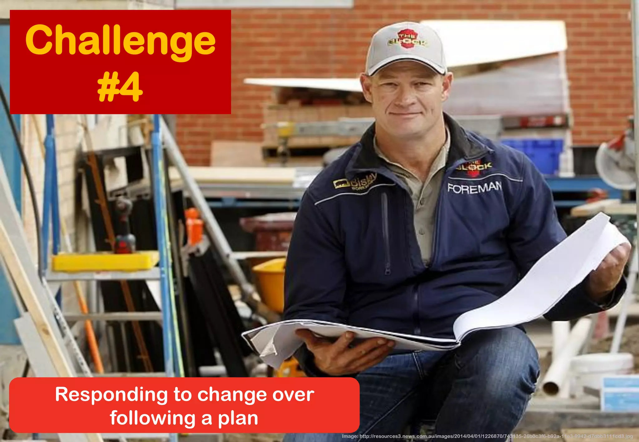 Image: http://resources3.news.com.au/images/2014/04/01/1226870/743135-26b0c3f6-b92a-11e3-9942-d7dbb3111cd3.jpg 
Responding to change overfollowing a plan 
Challenge #4  