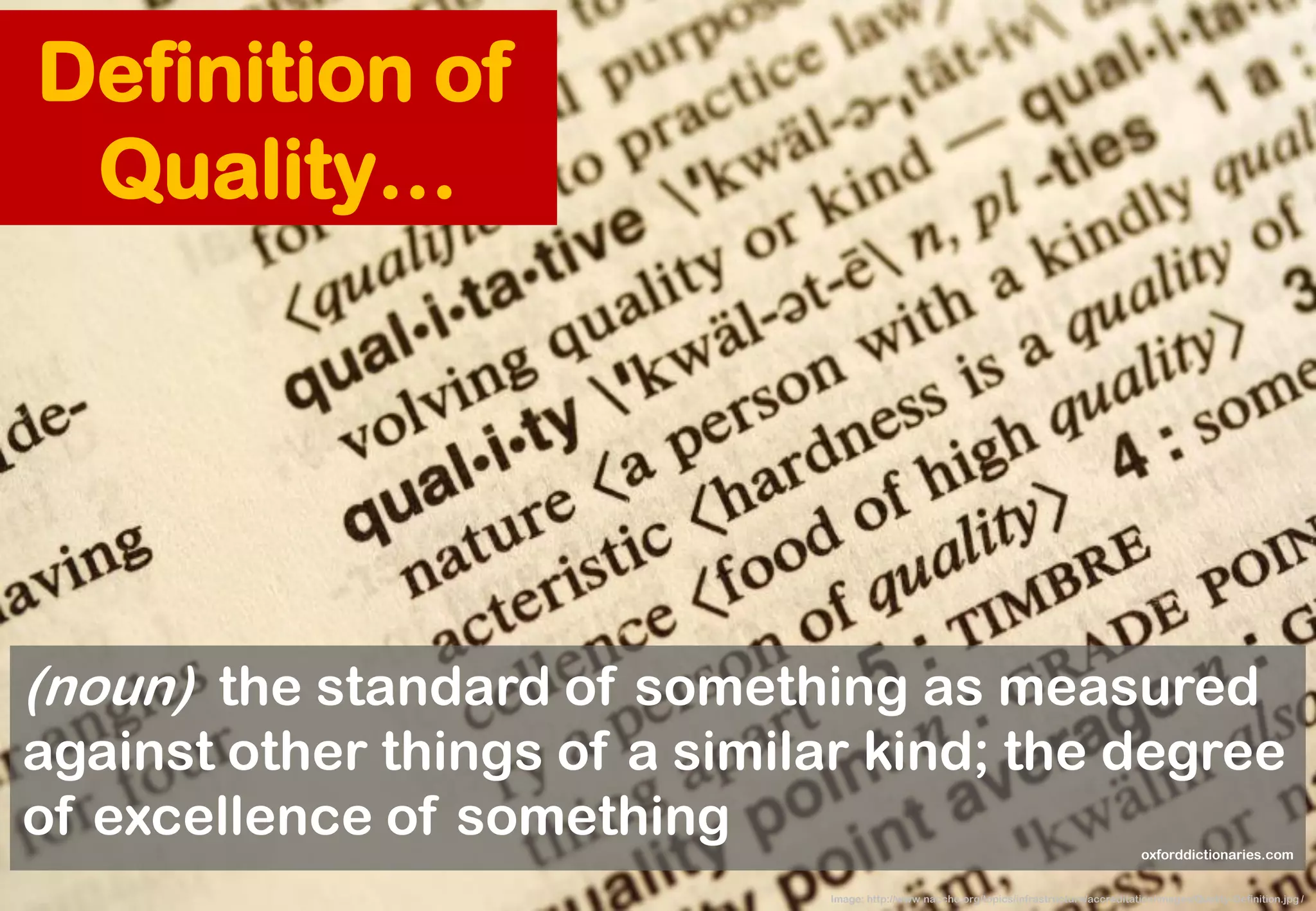 (noun) the standard of something as measured against other things of a similar kind; the degree of excellence of something 
oxforddictionaries.com 
Image: http://www.naccho.org/topics/infrastructure/accreditation/images/Quality-Definition.jpg / 
Definition of Quality…  