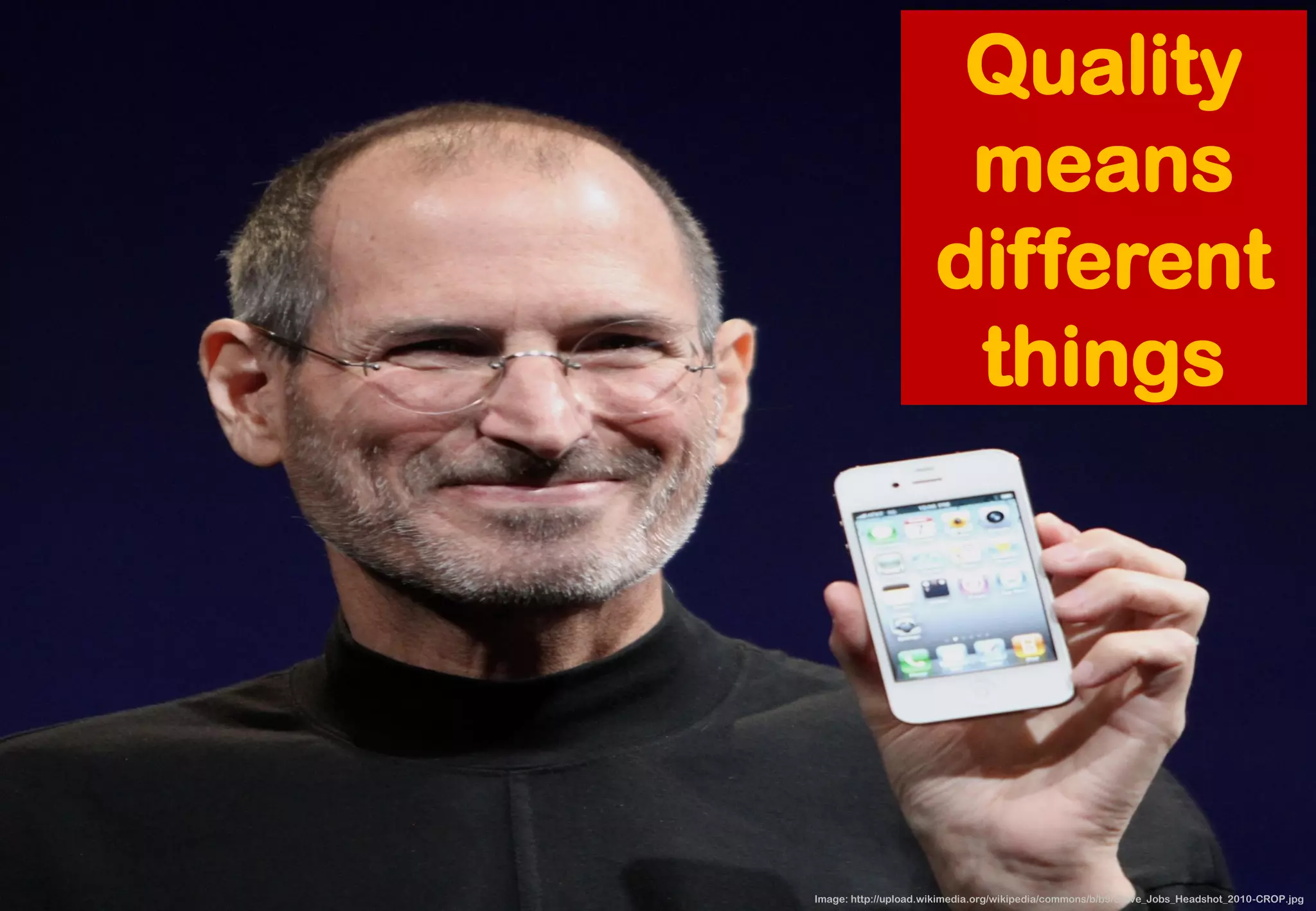 Image: http://upload.wikimedia.org/wikipedia/commons/b/b9/Steve_Jobs_Headshot_2010-CROP.jpg 
Quality means different things  