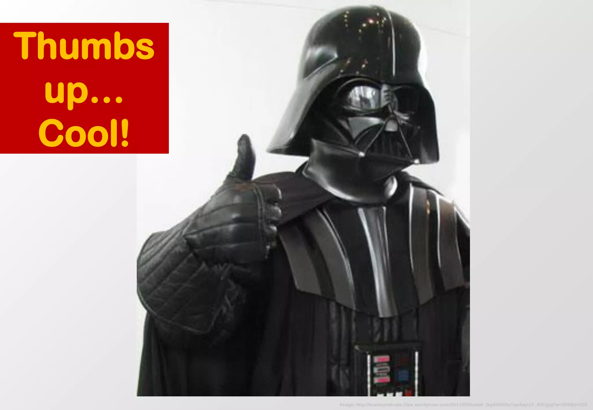 Image: http://brainsyndicate.files.wordpress.com/2011/05/tumblr_lkp6t8505s1qe4wjro1_400.jpg?w=300&h=355 
Thumbs up… 
Cool!  