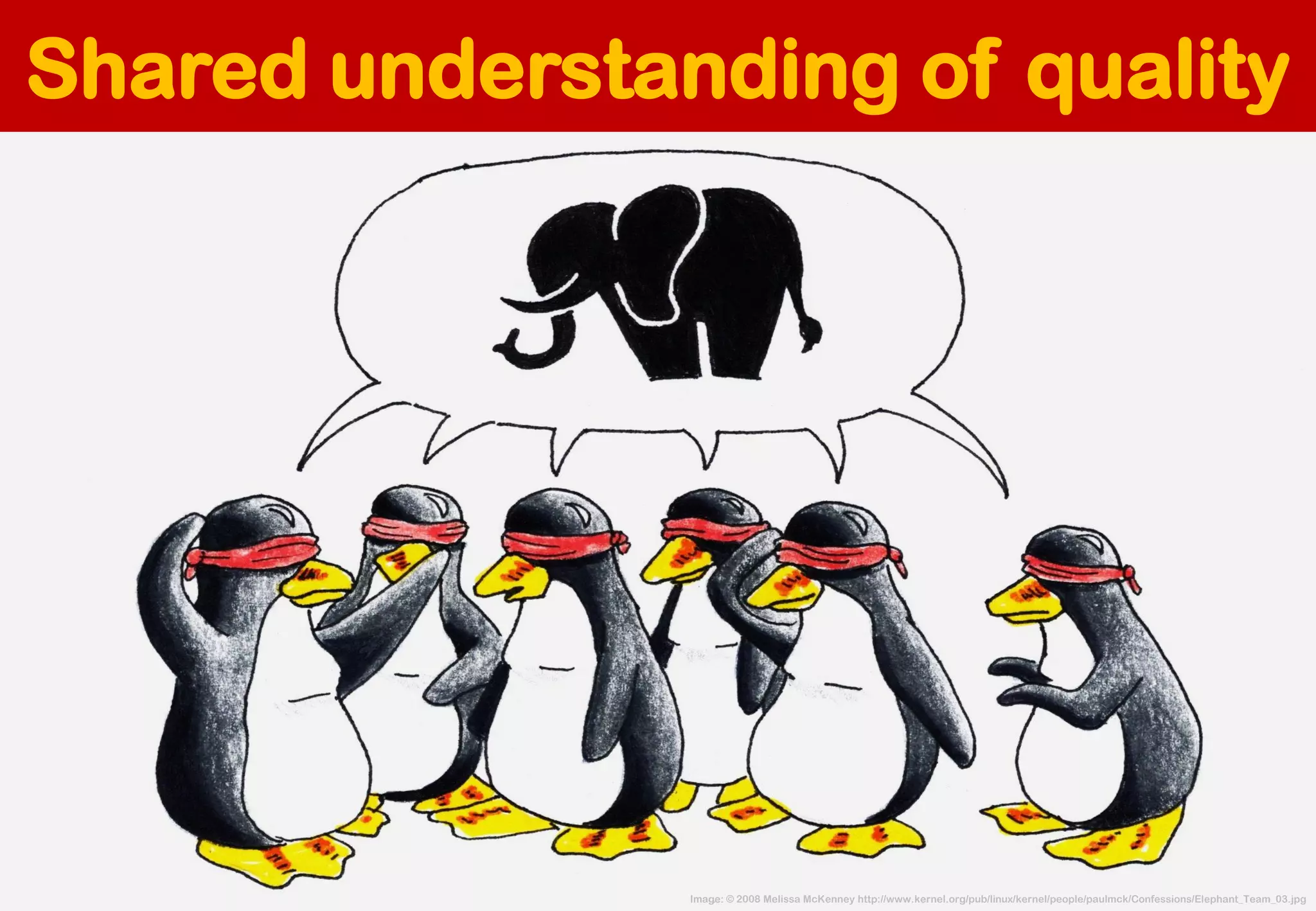 Image: © 2008 Melissa McKenneyhttp://www.kernel.org/pub/linux/kernel/people/paulmck/Confessions/Elephant_Team_03.jpg 
Shared understanding of quality  