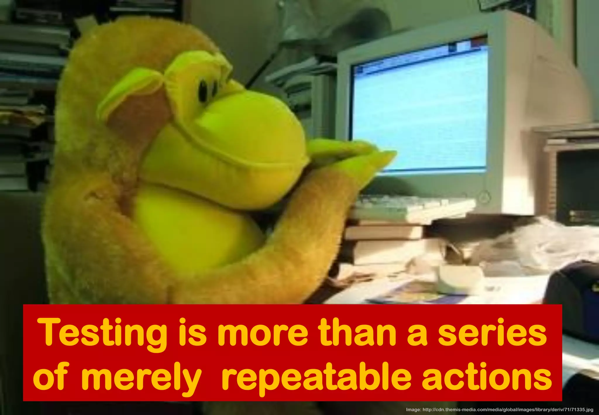 Testing is more than a series of merely repeatable actions 
Image: http://cdn.themis-media.com/media/global/images/library/deriv/71/71335.jpg  