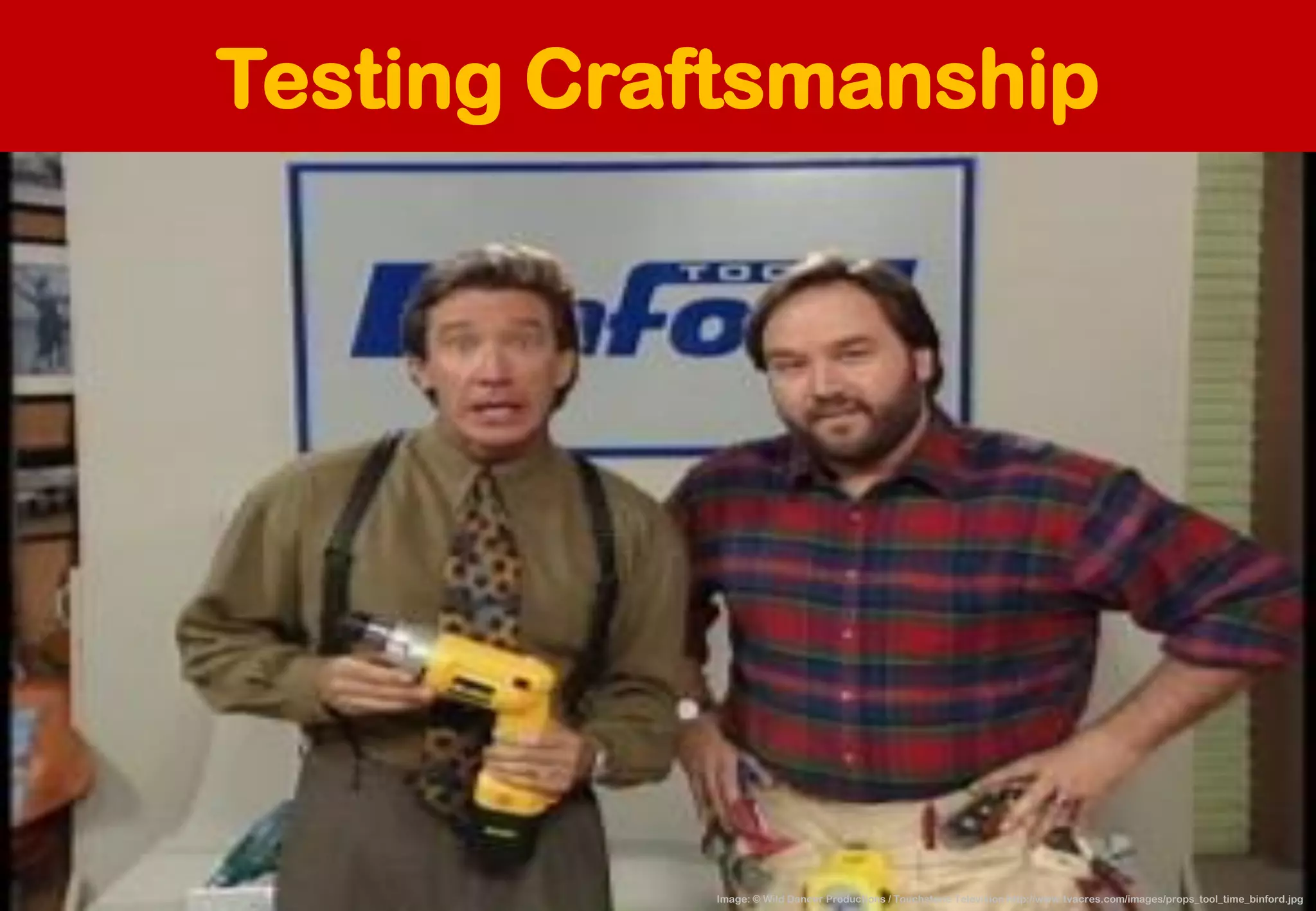 Testing Craftsmanship 
Image: © Wild Dancer Productions / Touchstone Television http://www.tvacres.com/images/props_tool_time_binford.jpg  