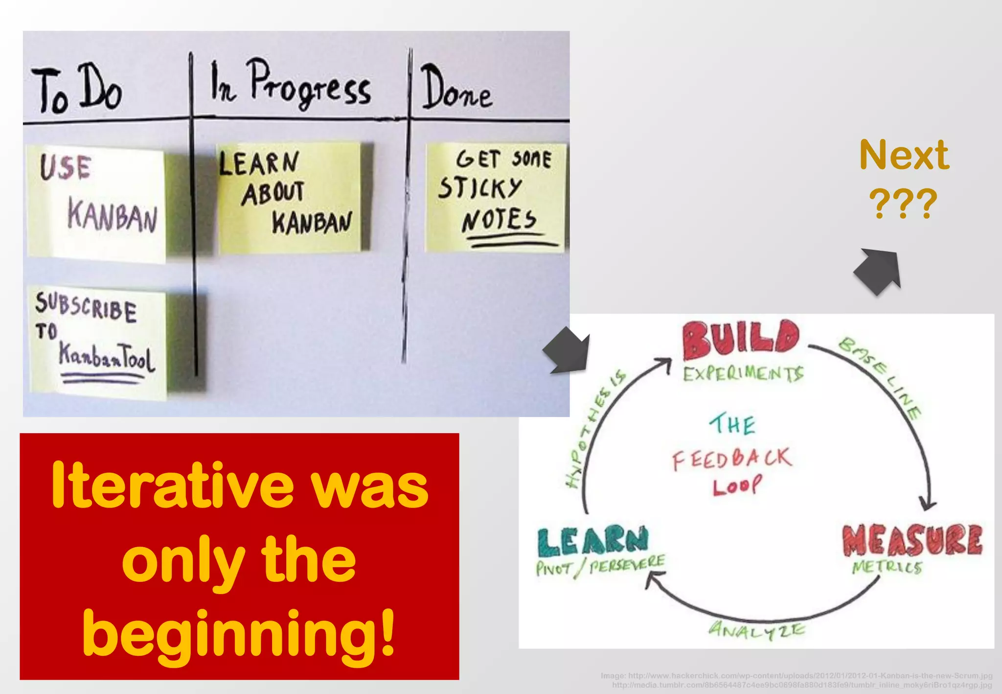 Image: http://www.hackerchick.com/wp-content/uploads/2012/01/2012-01-Kanban-is-the-new-Scrum.jpg 
http://media.tumblr.com/8b6564487c4ee9bc0698fa880d183fe9/tumblr_inline_moky6riBro1qz4rgp.jpg 
Iterative was only the beginning! 
Next 
???  