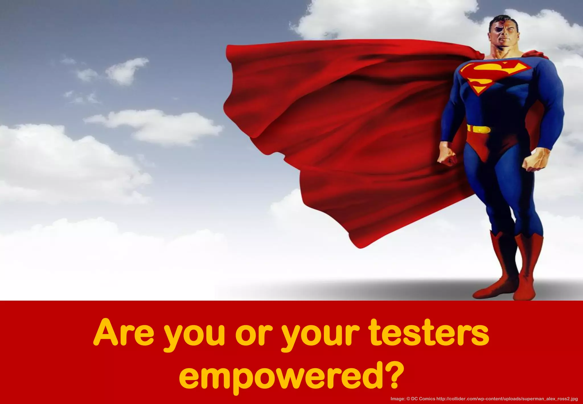 Are you or your testers empowered? 
Image: © DC Comics http://collider.com/wp-content/uploads/superman_alex_ross2.jpg  