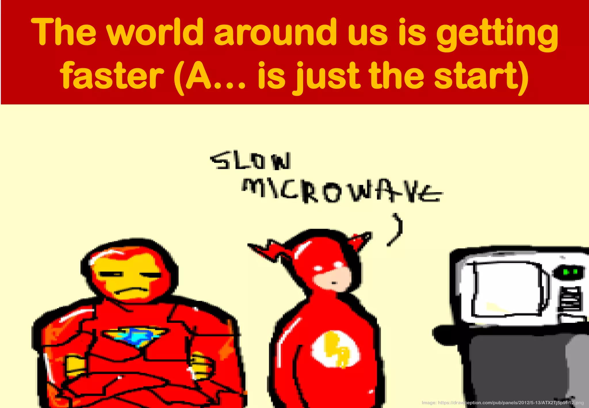 The world around us is getting faster (A… is just the start) 
Image: https://drawception.com/pub/panels/2012/5-13/ATX2Tj5p9f-12.png  
