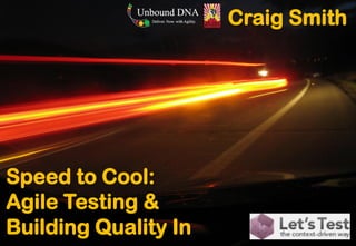 Speed to Cool: Agile Testing & Building Quality InCraig Smith  