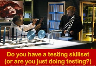 Do you have a testing skillset (or are you just doing testing?) 
Image: © Jerry Bruckheimer Television http://photos.teles...