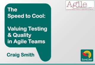 The
Speed to Cool:

Valuing Testing
& Quality
in Agile Teams

Craig Smith
 