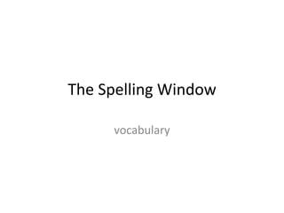 The Spelling Window 
vocabulary 
 
