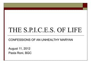 THE S.P.I.C.E.S. OF LIFE
CONFESSIONS OF AN UNHEALTHY MARYAN

August 11, 2012
Pasta Roni, BGC
 