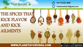 herbalremedies123@yahoo.com
+91-172-521-4030
WWW.PLANETAYURVEDA.COM
.
THE SPICES THAT
KICK FLAVOR
AND KICK
AILMENTS
 