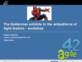 agile42 | The Agile Coaching Company www.agile42.com | All rights reserved. Copyright © 2007 - 2015
The Spiderman antidote to the antipatterns of
Agile leaders - workshop
Regina Martins
regina.martins@agile42.com
@gianamar
 