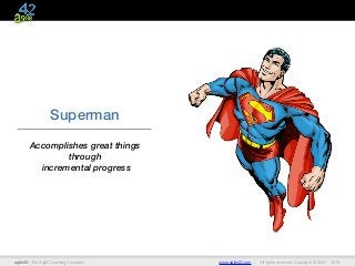 agile42 | The Agile Coaching Company www.agile42.com | All rights reserved. Copyright © 2007 - 2015
Superman
Accomplishes ...