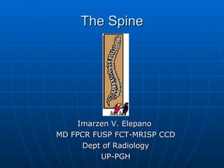 The Spine Imarzen V. Elepano  MD FPCR FUSP FCT-MRISP CCD Dept of Radiology UP-PGH 
