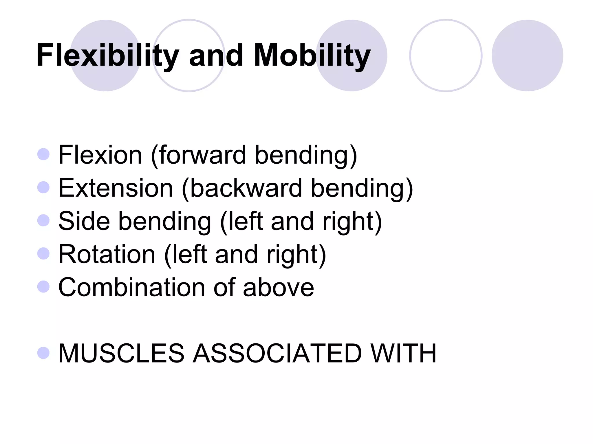 Flexibility and Mobility Flexion (forward bending)  Extension (backward bending)  Side bending (left and right)  Rotation (left and right)  Combination of above  MUSCLES ASSOCIATED WITH 