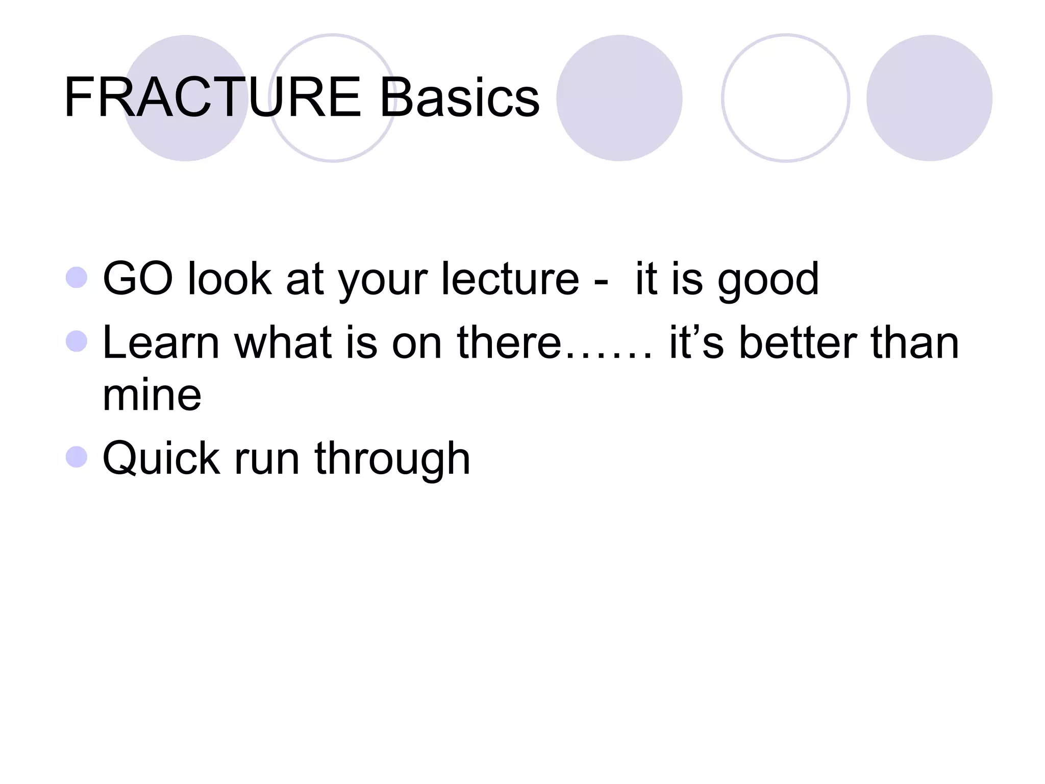 FRACTURE Basics GO look at your lecture -  it is good Learn what is on there…… it’s better than mine Quick run through 