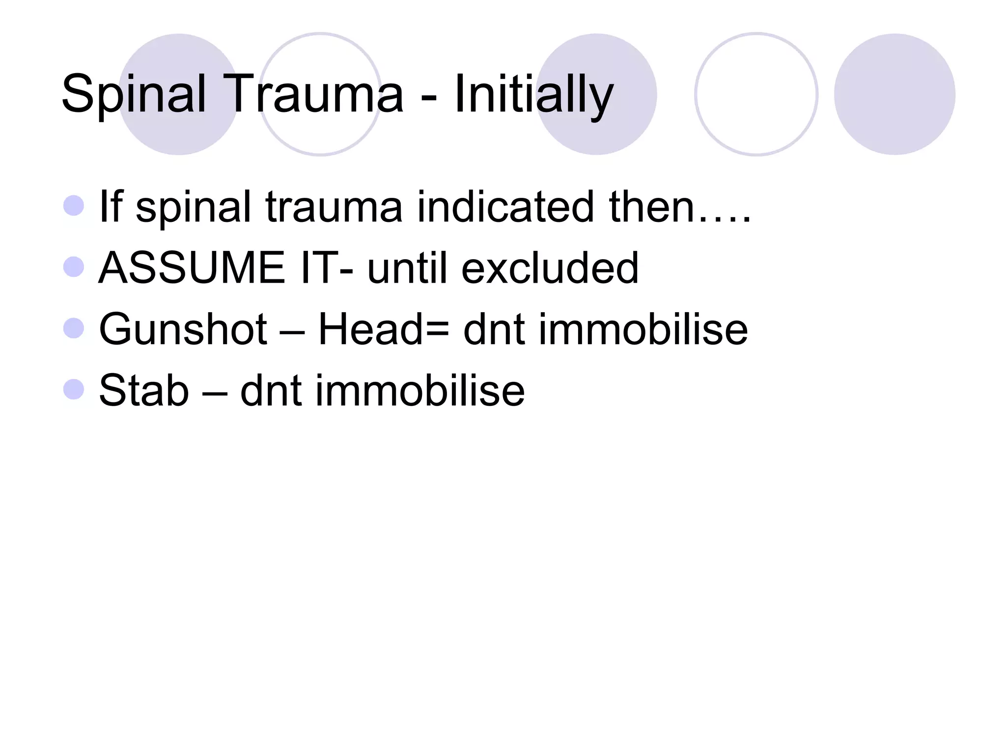 Spinal Trauma - Initially If spinal trauma indicated then…. ASSUME IT- until excluded Gunshot – Head= dnt immobilise Stab – dnt immobilise 