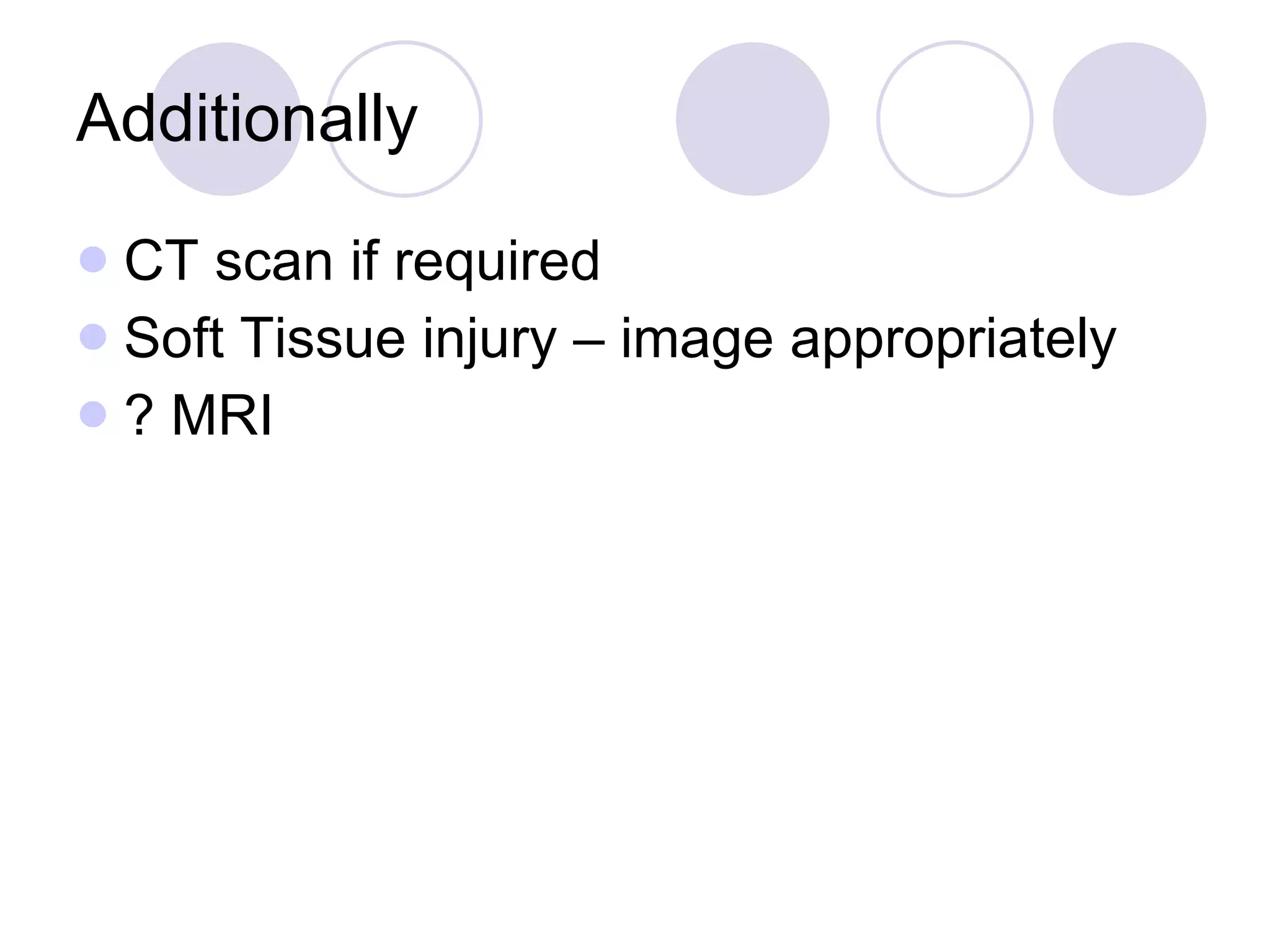 Additionally CT scan if required Soft Tissue injury – image appropriately ? MRI 