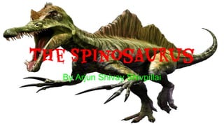 The Spinosaurus
By Arjun Shivay Shivpillai
 