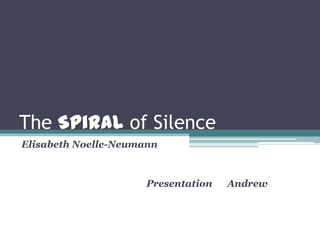 The Spiral of Silence
Elisabeth Noelle-Neumann
Presentation Andrew
 