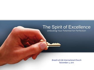 The Spirit of Excellence
  Unlocking Your Potential for Perfection




      Breath of Life International Church
              November 2, 2011
 