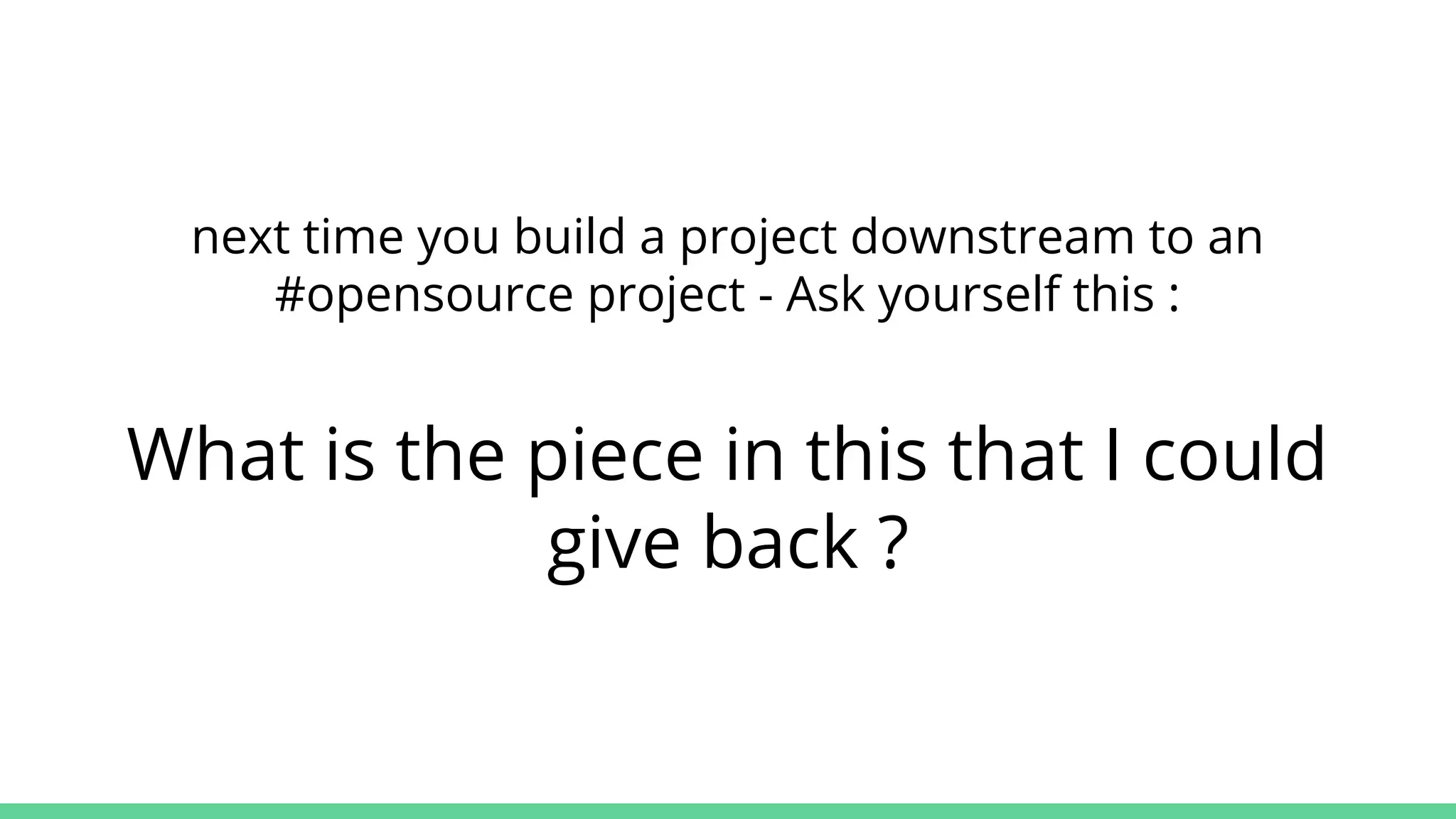next time you build a project downstream to an
#opensource project - Ask yourself this :
What is the piece in this that I could
give back ?
 