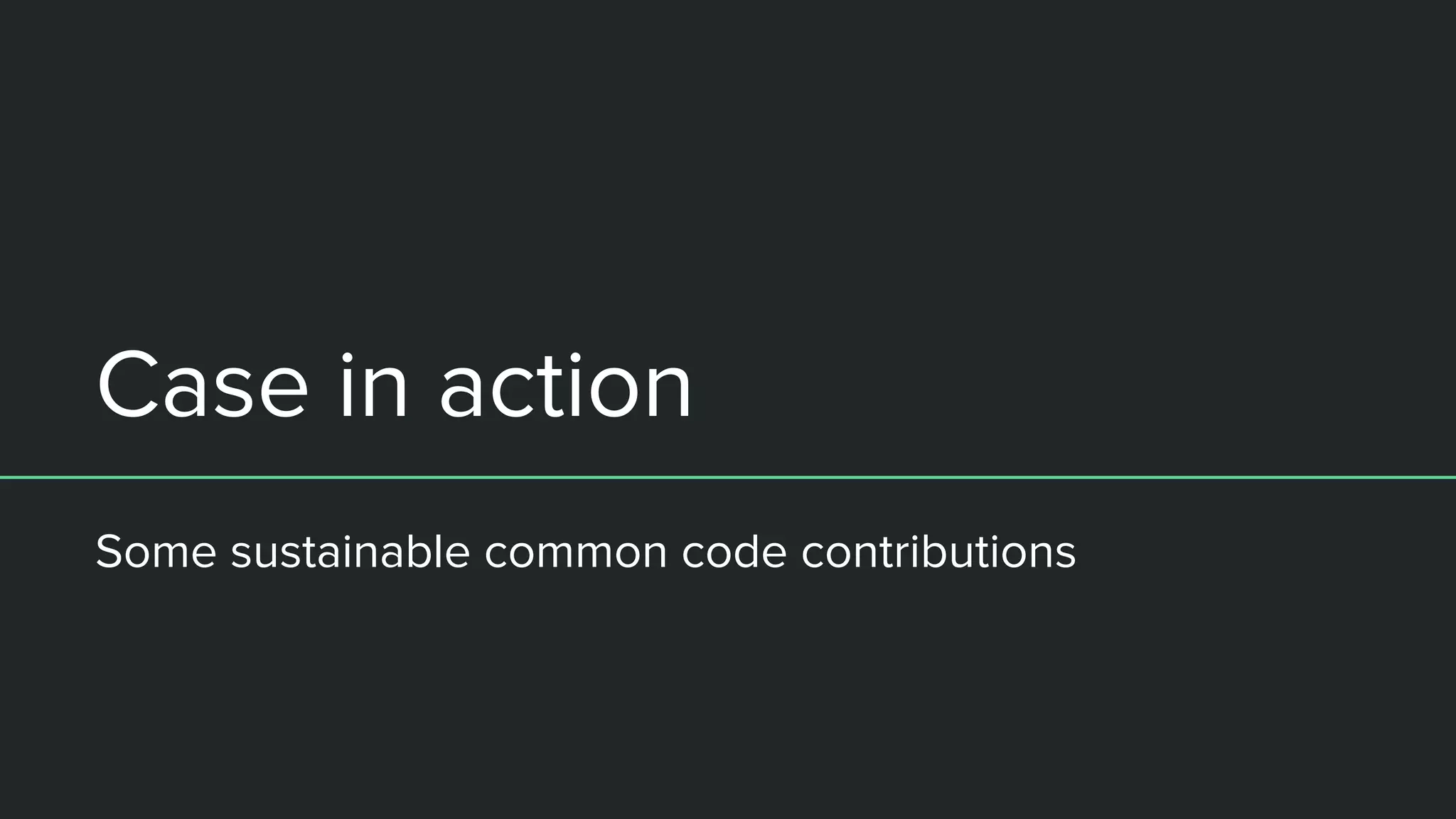 Case in action
Some sustainable common code contributions
 