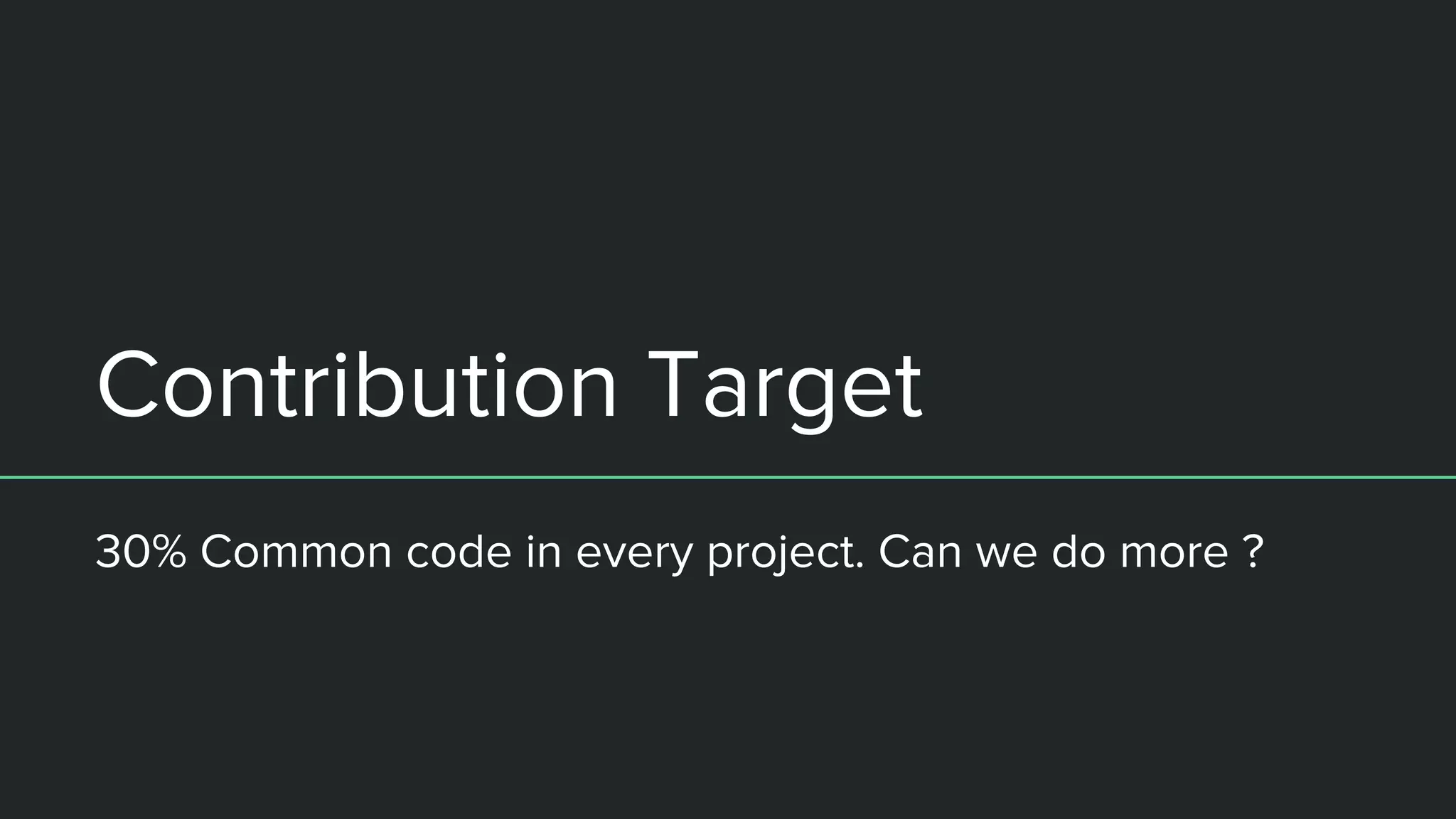 Contribution Target
30% Common code in every project. Can we do more ?
 