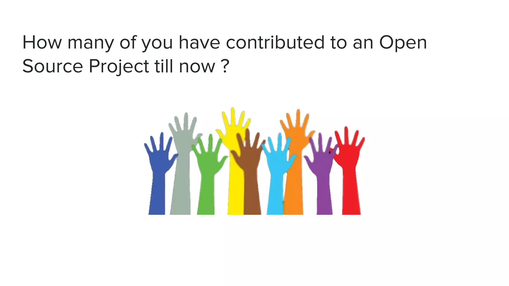 How many of you have contributed to an Open
Source Project till now ?
 