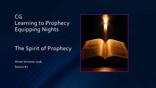 CG
Learning to Prophecy
Equipping Nights
The Spirit of Prophecy
Winter Semester 2018,
Session #2
 