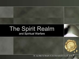 The Spirit Realm
and Spiritual Warfare
Dr. Joy Allen for Breath of Life International Church, 2016
 