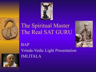 The Spiritual Master The Real SAT GURU BAP Vrinda-Vedic Light Presentation IMLITALA 