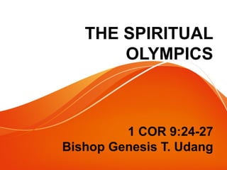 THE SPIRITUAL
OLYMPICS
1 COR 9:24-27
Bishop Genesis T. Udang
 