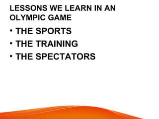 LESSONS WE LEARN IN AN
OLYMPIC GAME
• THE SPORTS
• THE TRAINING
• THE SPECTATORS
 